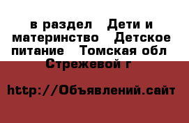  в раздел : Дети и материнство » Детское питание . Томская обл.,Стрежевой г.